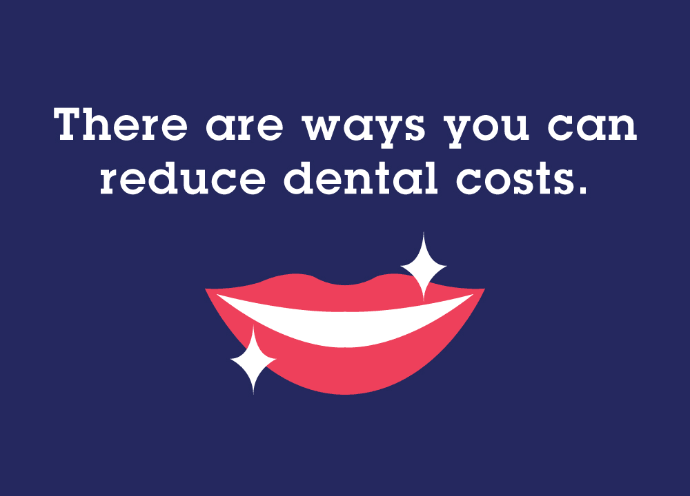 There are ways you can reduce dental costs